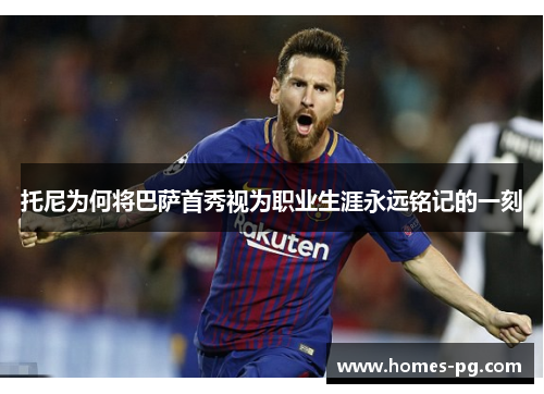 托尼为何将巴萨首秀视为职业生涯永远铭记的一刻