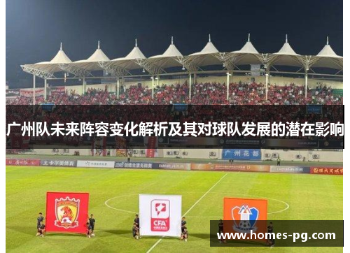 广州队未来阵容变化解析及其对球队发展的潜在影响