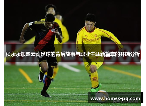 侯永永加盟云南足球的背后故事与职业生涯新篇章的开端分析