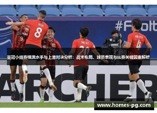 亚冠小组赛横滨水手与上港对决分析：战术布局、球员表现与比赛关键因素解析