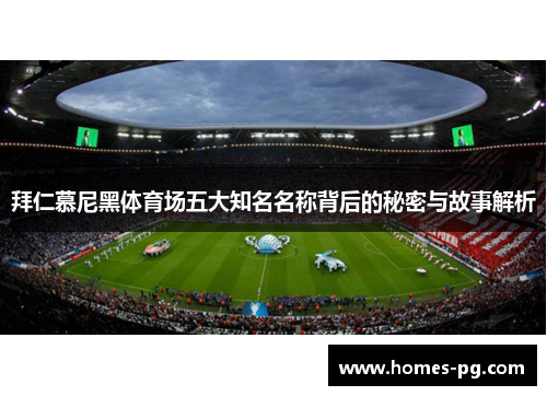 拜仁慕尼黑体育场五大知名名称背后的秘密与故事解析
