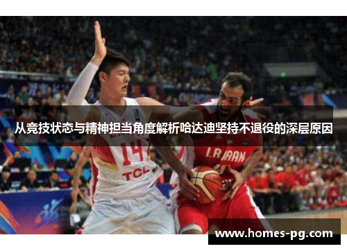 从竞技状态与精神担当角度解析哈达迪坚持不退役的深层原因