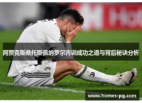 阿贾克斯桑托斯佩纳罗尔青训成功之道与背后秘诀分析