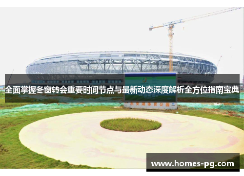 全面掌握冬窗转会重要时间节点与最新动态深度解析全方位指南宝典
