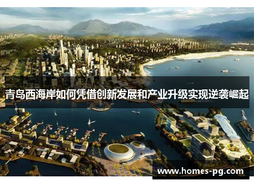 青岛西海岸如何凭借创新发展和产业升级实现逆袭崛起