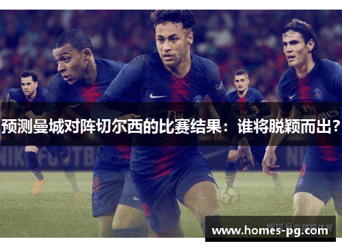 预测曼城对阵切尔西的比赛结果：谁将脱颖而出？