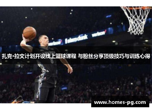 扎克·拉文计划开设线上篮球课程 与粉丝分享顶级技巧与训练心得