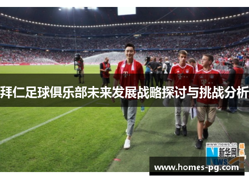 拜仁足球俱乐部未来发展战略探讨与挑战分析