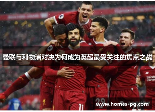 曼联与利物浦对决为何成为英超最受关注的焦点之战