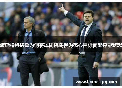 波斯特科格鲁为何将每周挑战视为核心目标而非夺冠梦想