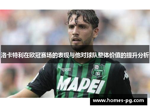 洛卡特利在欧冠赛场的表现与他对球队整体价值的提升分析