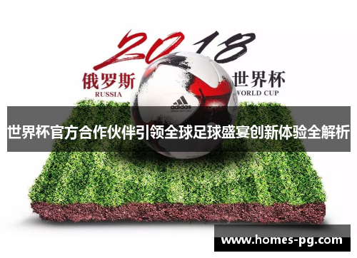 世界杯官方合作伙伴引领全球足球盛宴创新体验全解析