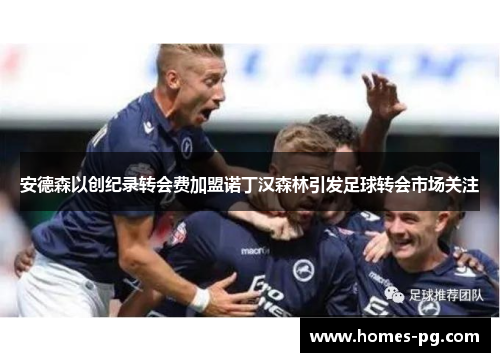 安德森以创纪录转会费加盟诺丁汉森林引发足球转会市场关注
