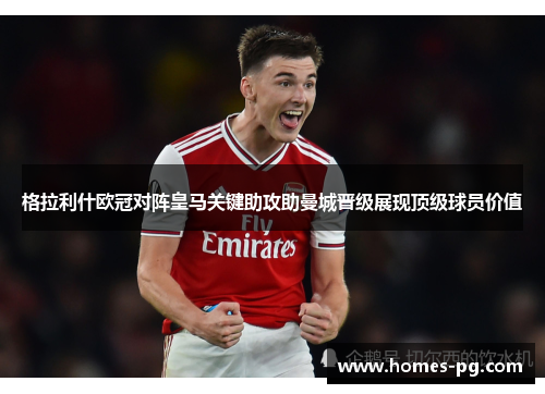 格拉利什欧冠对阵皇马关键助攻助曼城晋级展现顶级球员价值