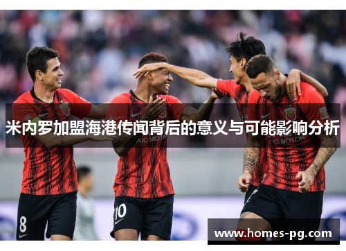 米内罗加盟海港传闻背后的意义与可能影响分析