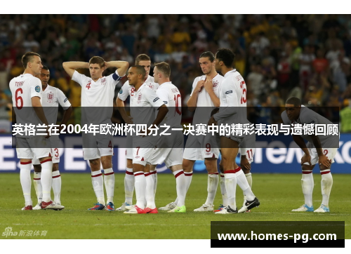 英格兰在2004年欧洲杯四分之一决赛中的精彩表现与遗憾回顾