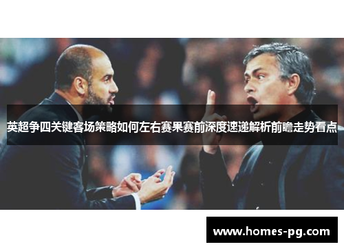 英超争四关键客场策略如何左右赛果赛前深度速递解析前瞻走势看点