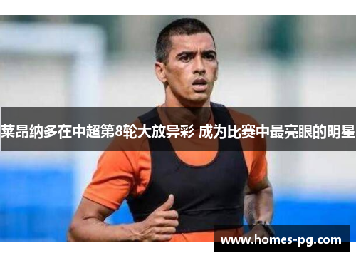 莱昂纳多在中超第8轮大放异彩 成为比赛中最亮眼的明星