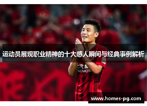运动员展现职业精神的十大感人瞬间与经典事例解析