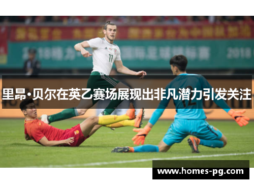 里昂·贝尔在英乙赛场展现出非凡潜力引发关注 里昂·贝尔在英乙赛场展现出非凡潜力引发关注