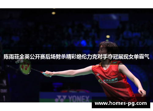 陈雨菲全英公开赛后场劈杀精彩绝伦力克对手夺冠展现女单霸气 陈雨菲全英公开赛后场劈杀精彩绝伦力克对手夺冠展现女单霸气