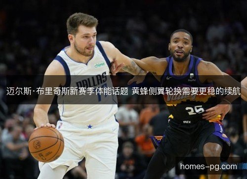 迈尔斯·布里奇斯新赛季体能话题 黄蜂侧翼轮换需要更稳的续航 迈尔斯·布里奇斯新赛季体能话题 黄蜂侧翼轮换需要更稳的续航